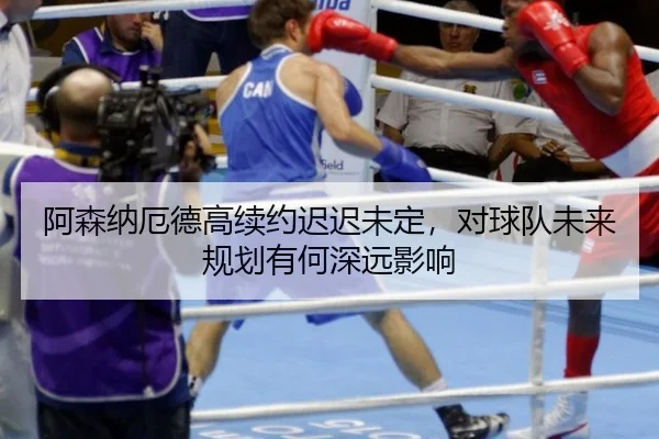 a-sen-na-e-de-gao-xu-yue-chi-chi-wei-ding-dui-qiu-dui-wei-lai-gui-hua-you-he-shen-yuan-ying-xiang-2-979.jpg