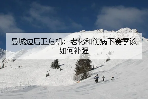 曼城边后卫危机:老化和伤病下赛季该如何补强