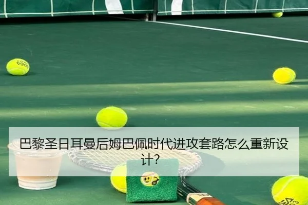 巴黎圣日耳曼后姆巴佩时代进攻套路怎么重新设计？