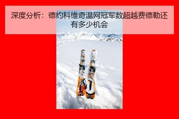 深度分析：德约科维奇温网冠军数超越费德勒还有多少机会